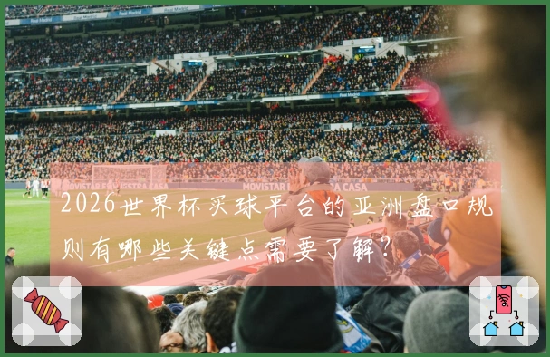 2026世界杯买球平台的亚洲盘口规则有哪些关键点需要了解？