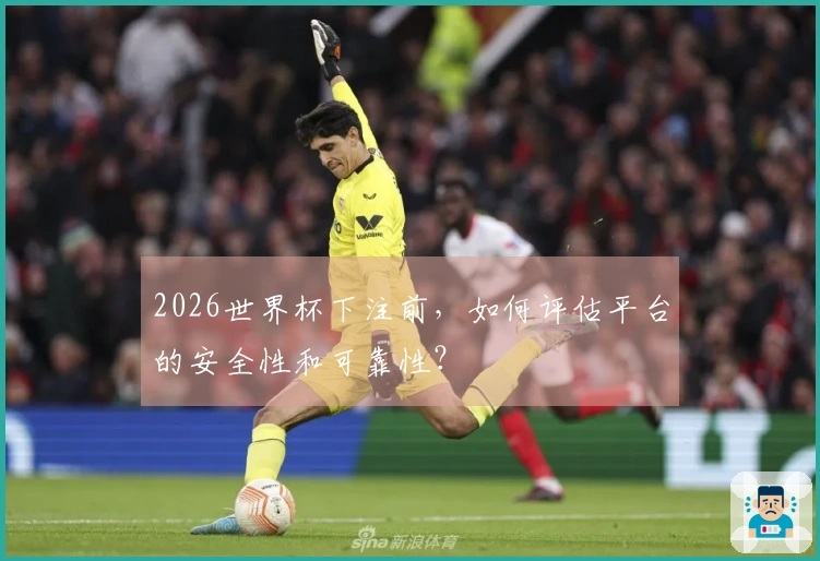 2026世界杯下注前，如何评估平台的安全性和可靠性？