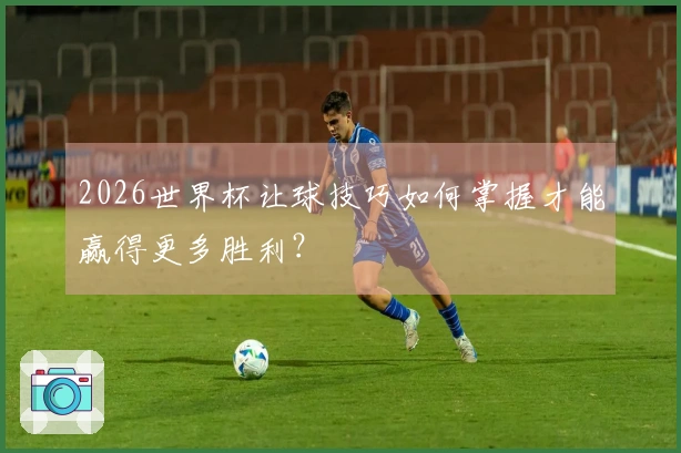 2026世界杯让球技巧如何掌握才能赢得更多胜利？
