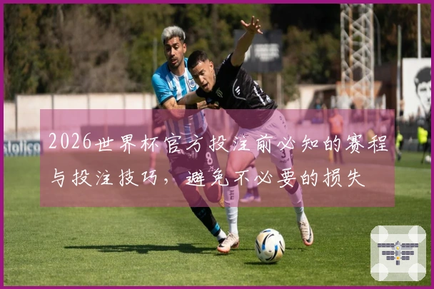 2026世界杯官方投注前必知的赛程与投注技巧,避免不必要的损失
