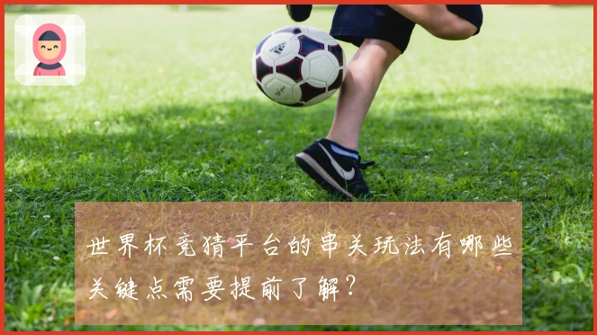 世界杯竞猜平台的串关玩法有哪些关键点需要提前了解？
