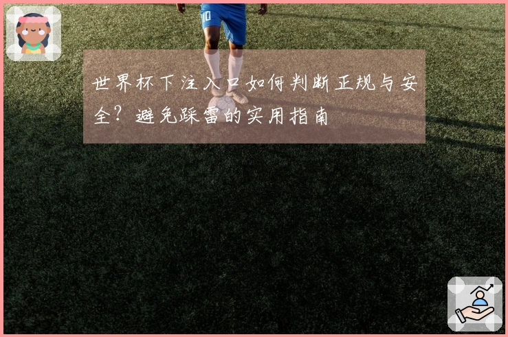 世界杯下注入口如何判断正规与安全？避免踩雷的实用指南