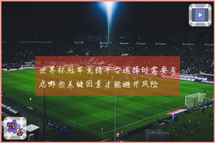 世界杯冠军竞猜平台选择时需要考虑哪些关键因素才能避开风险