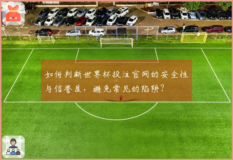 如何判断世界杯投注官网的安全性与信誉度，避免常见的陷阱？