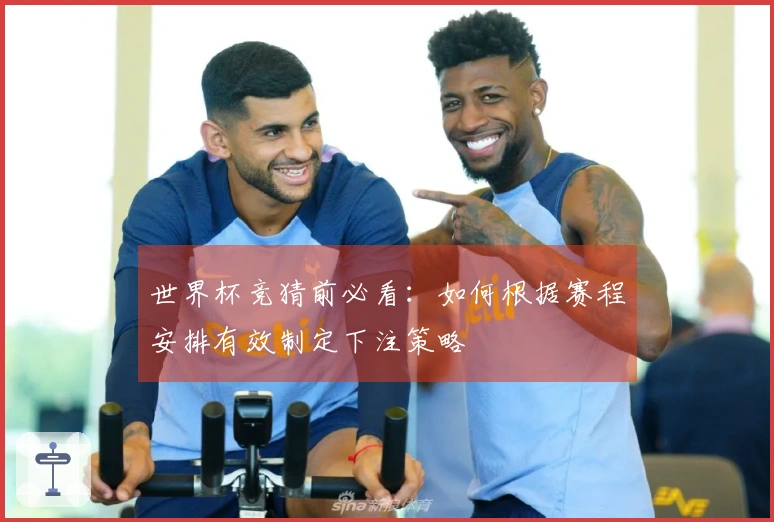 世界杯竞猜前必看：如何根据赛程安排有效制定下注策略