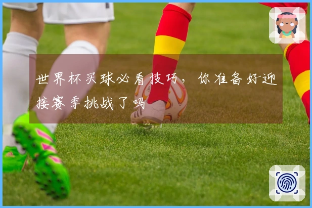 世界杯买球必看技巧,你准备好迎接赛季挑战了吗