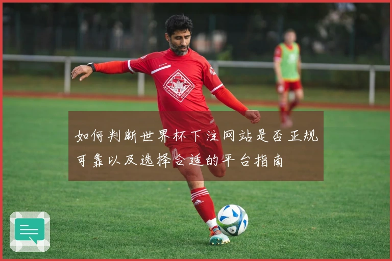 如何判断世界杯下注网站是否正规可靠以及选择合适的平台指南