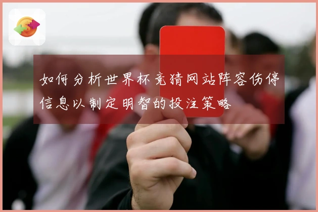 如何分析世界杯竞猜网站阵容伤停信息以制定明智的投注策略