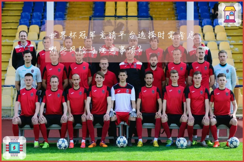 世界杯冠军竞猜平台选择时需考虑哪些风险与注意事项？