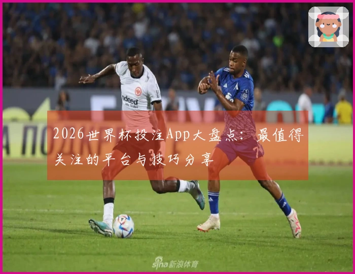2026世界杯投注App大盘点：最值得关注的平台与技巧分享