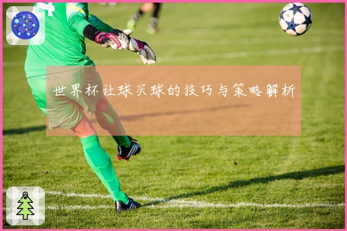 世界杯让球买球的技巧与策略解析