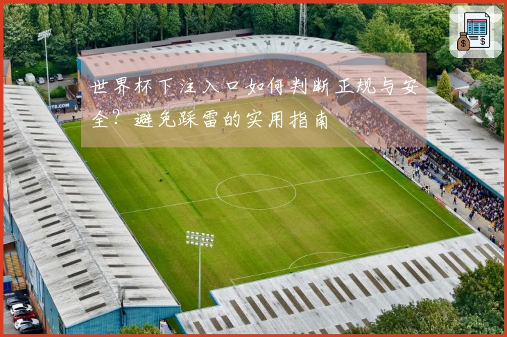 世界杯下注入口如何判断正规与安全？避免踩雷的实用指南