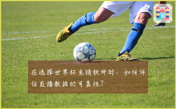 在选择世界杯竞猜软件时，如何评估直播数据的可靠性？