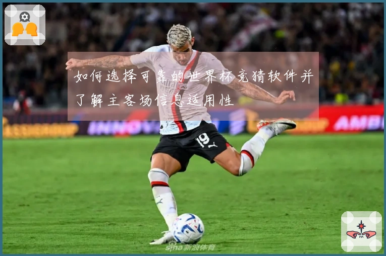如何选择可靠的世界杯竞猜软件并了解主客场信息适用性