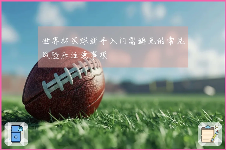世界杯买球新手入门需避免的常见风险和注意事项