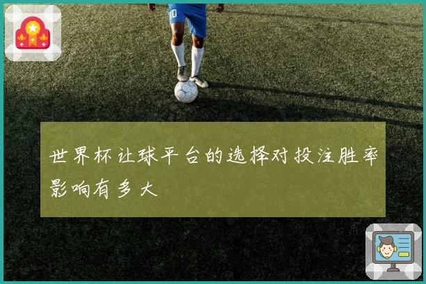 世界杯让球平台的选择对投注胜率影响有多大