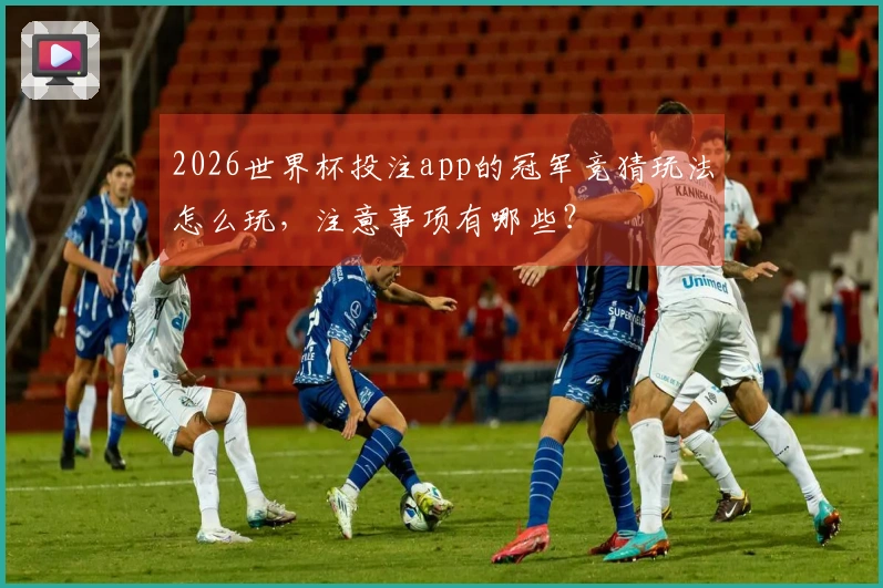 2026世界杯投注app的冠军竞猜玩法怎么玩，注意事项有哪些？